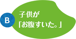 B:子供が「お腹すいた。」