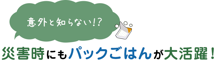 意外と知らない！？ 災害時にもパックごはんが大活躍！